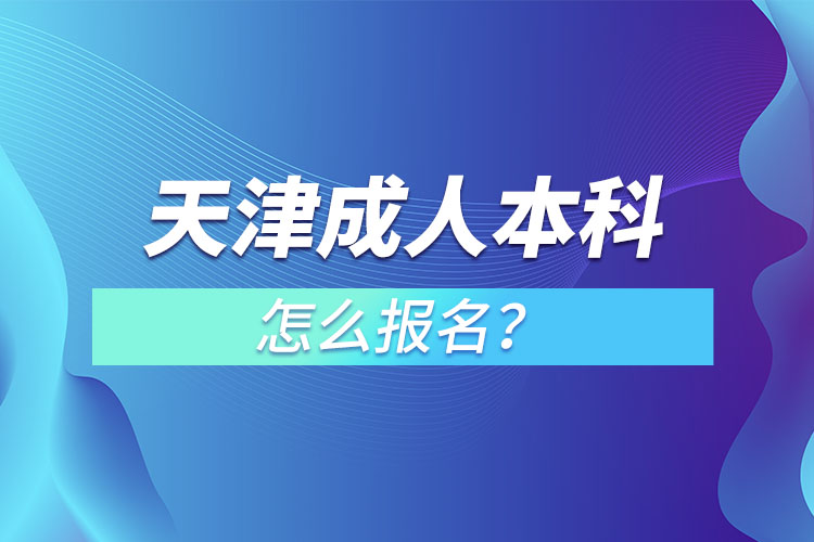 天津在職成人本科怎么報名？
