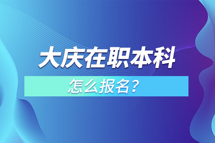 大慶在職本科怎么報名？