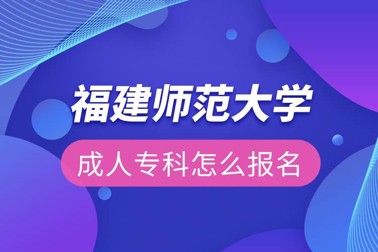 福建師范大學(xué)成人?？圃趺磮?bào)名