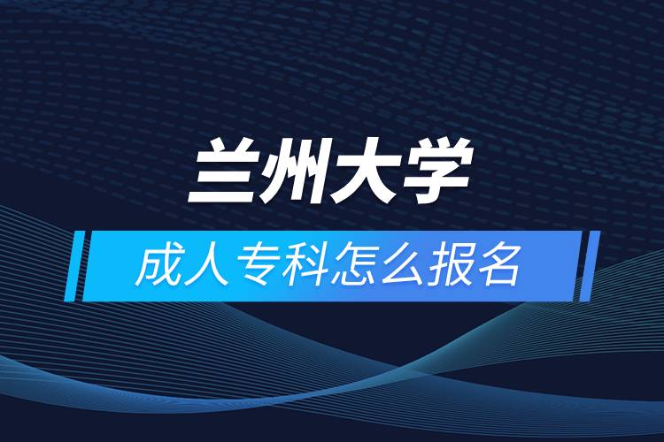 蘭州大學成人專科怎么報名
