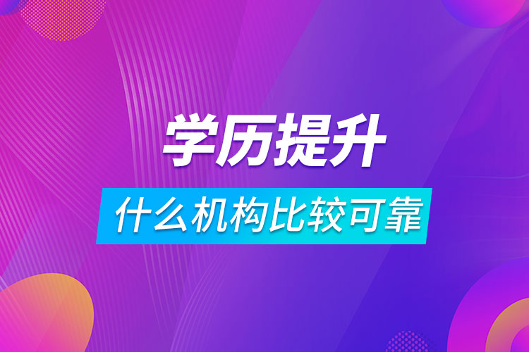 學歷提升什么機構(gòu)比較可靠