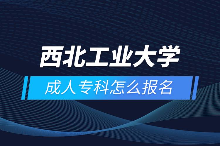 西北工業(yè)大學(xué)成人專科怎么報(bào)名