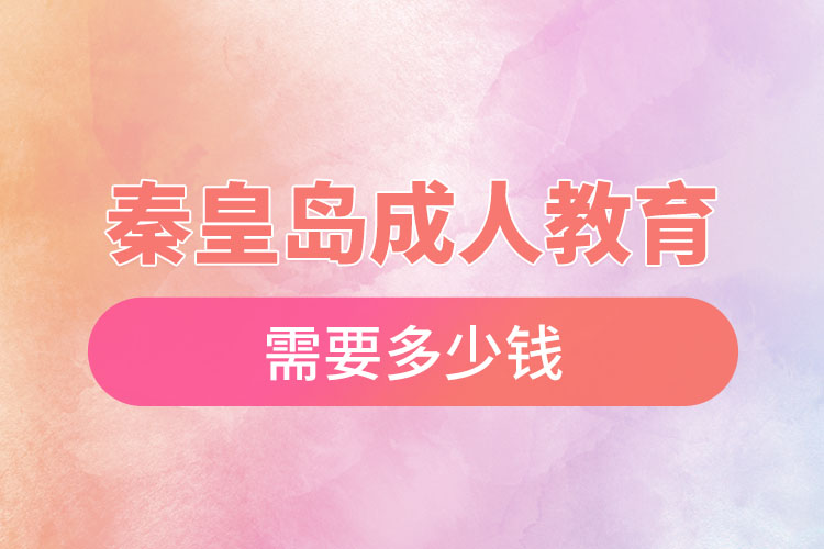 秦皇島成人教育需要多少錢？