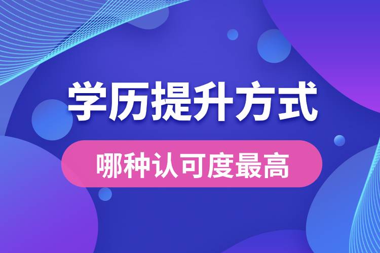 學(xué)歷提升有幾種方式哪種認(rèn)可度最高？