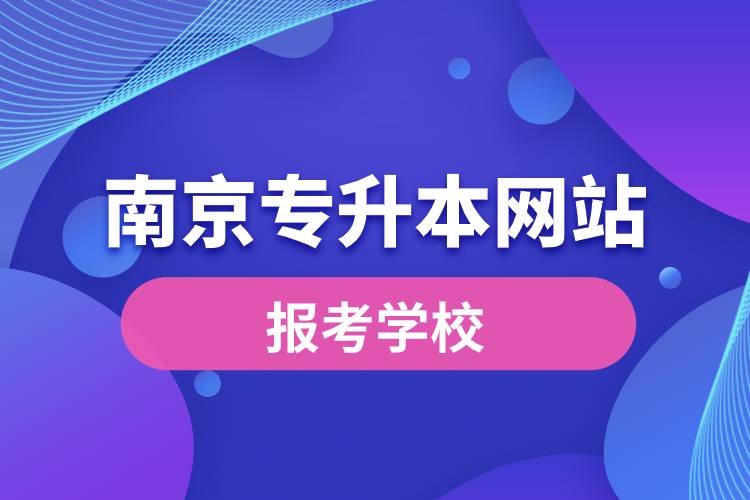 南京專(zhuān)升本網(wǎng)站報(bào)考學(xué)校名單