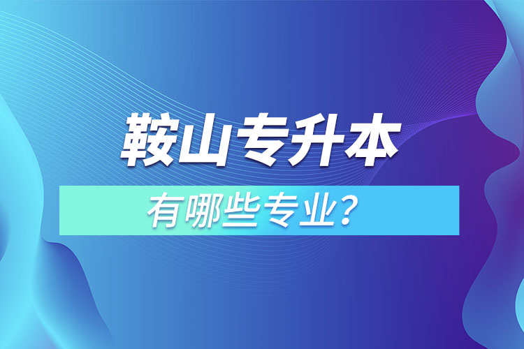 鞍山專升本有哪些專業(yè)？