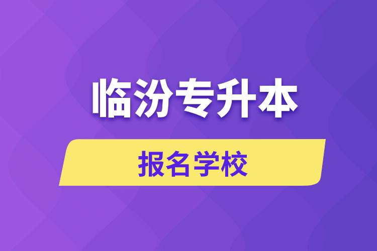 臨汾專升本報名學(xué)校有哪些？
