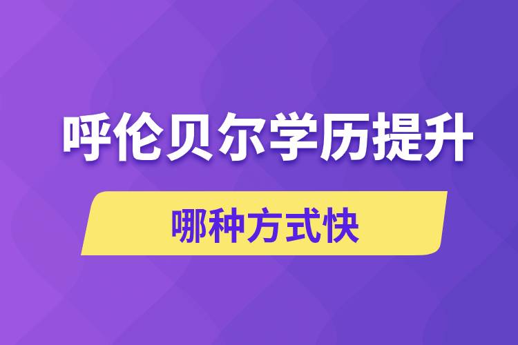 呼倫貝爾學(xué)歷提升哪幾種方式學(xué)習(xí)快速和靠譜嗎？