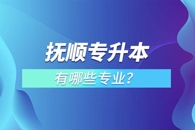 撫順專升本有哪些專業(yè)？