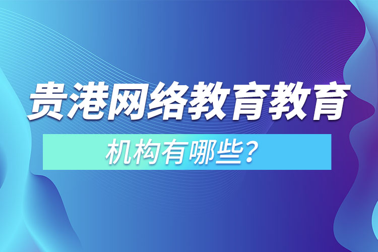 貴港網(wǎng)絡(luò)教育教育機(jī)構(gòu)有哪些？