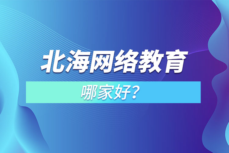 北海網(wǎng)絡(luò)教育哪家好？