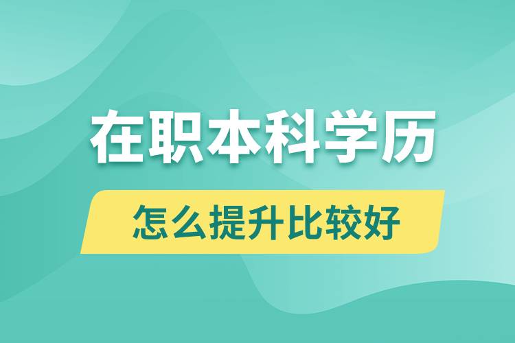 在職本科學歷怎么提升比較好？