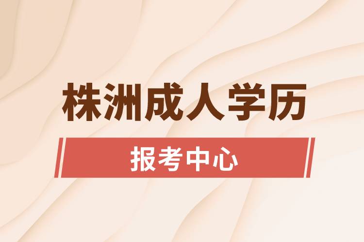 株洲成人學(xué)歷報考中心有哪些