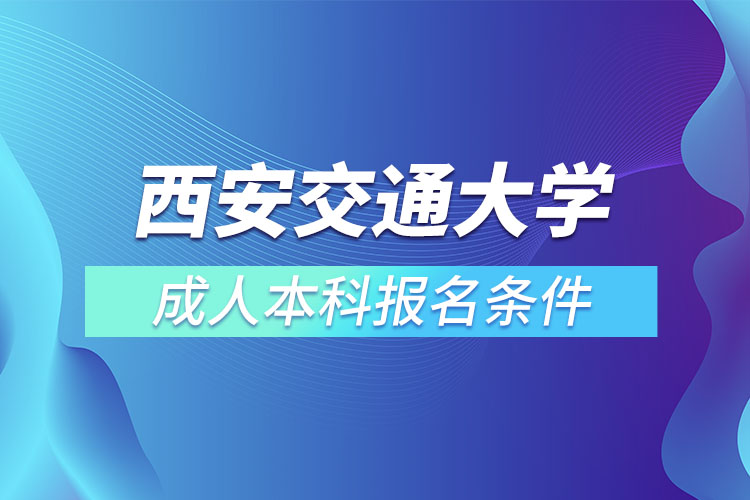 西安交通大學成人本科報名條件？