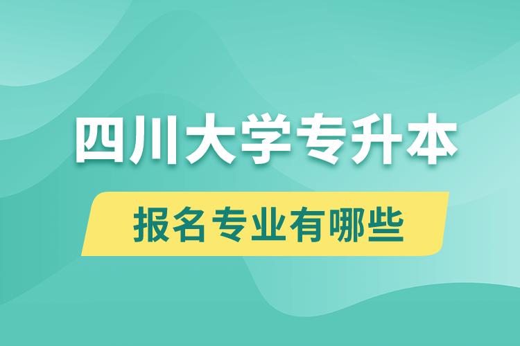 四川大學(xué)還有專升本嗎？專升本報(bào)名專業(yè)有哪些？