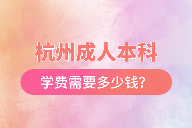 杭州成人本科學費需要多少錢？