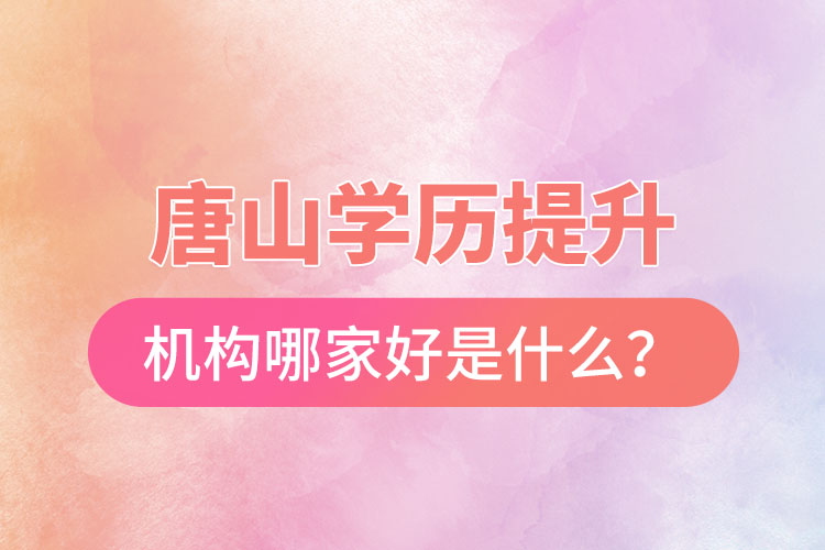 唐山學(xué)歷提升機(jī)構(gòu)哪家好是什么？