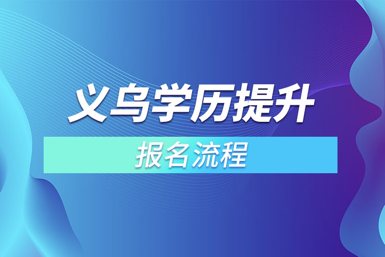 義烏提升學(xué)歷報(bào)名流程？