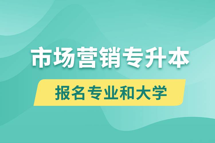 市場營銷專升本對口報名專業(yè)有哪些和能去什么大學(xué)報名？