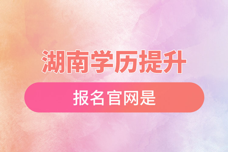 湖南學(xué)歷提升報(bào)名官網(wǎng)是？