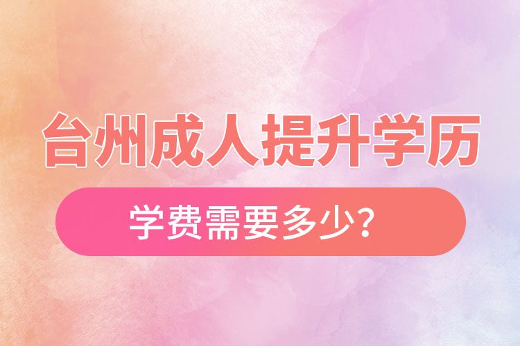 臺州成人提升學歷學費需要多少？