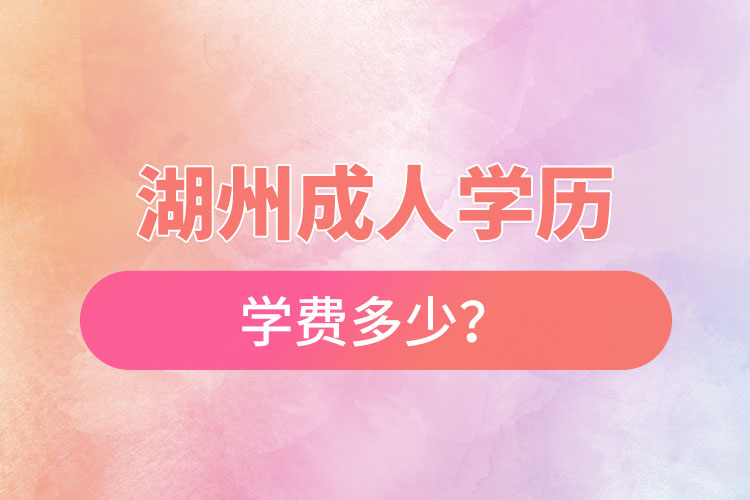 湖州成人學(xué)歷學(xué)費(fèi)多少？