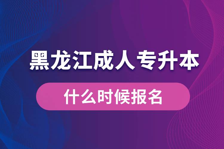 黑龍江成人專升本什么時候報(bào)名好些