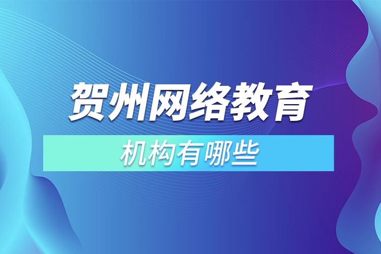 賀州網(wǎng)絡(luò)教育機(jī)構(gòu)有哪些？