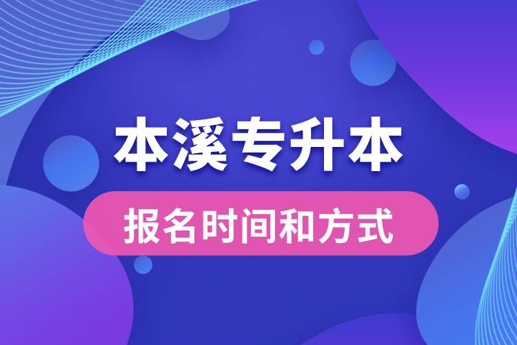 本溪專升本公布的報(bào)名時(shí)間和報(bào)名方式分別是什么？