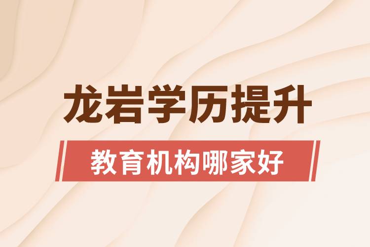 龍巖學(xué)歷提升教育機構(gòu)哪家好和正規(guī)
