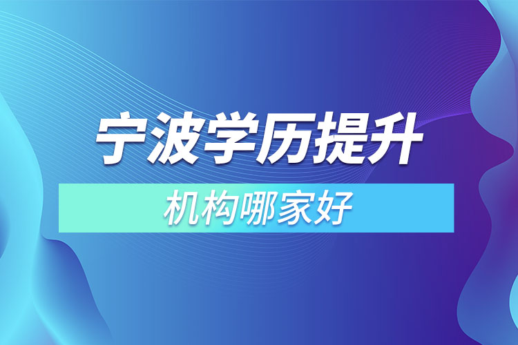 寧波學(xué)歷提升的正規(guī)機(jī)構(gòu)哪家好？