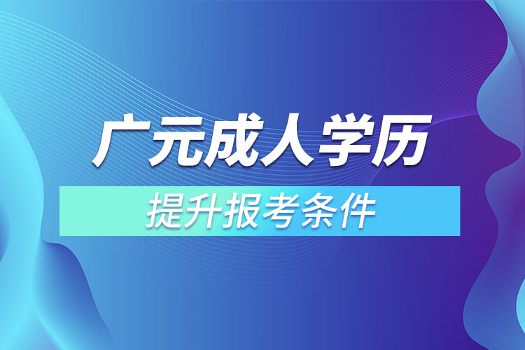 廣元成人學(xué)歷提升報考條件和要求
