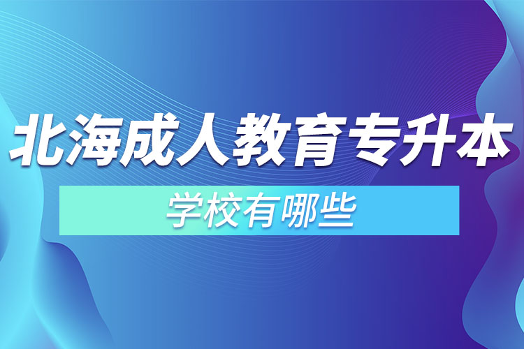 北海成人教育專升本學校有哪些？