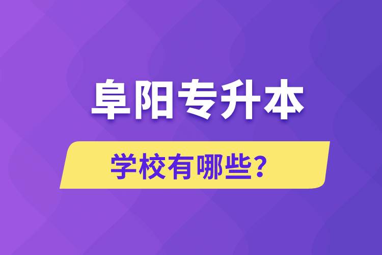 阜陽(yáng)專升本學(xué)校有哪些？