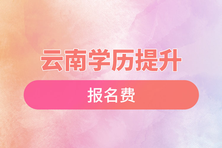 云南學(xué)歷提升報(bào)名費(fèi)多少