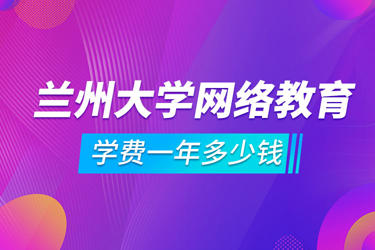 蘭州大學網(wǎng)絡教育學費一年多少錢