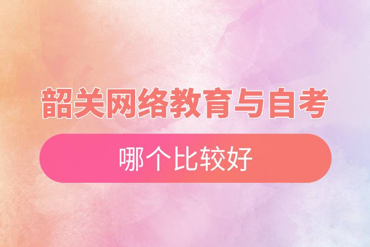 韶關網絡教育與自考哪個比較好