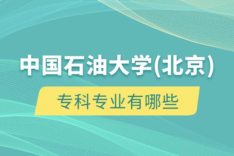 中國(guó)石油大學(xué)(北京)?？茖I(yè)有哪些