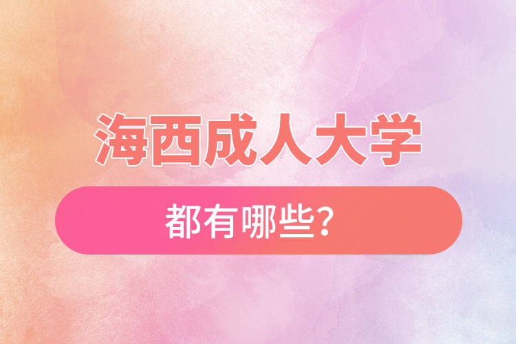 海西成人大學(xué)都有哪些？