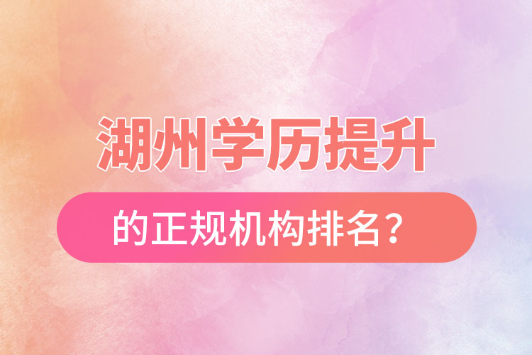 湖州學(xué)歷提升的正規(guī)機構(gòu)排名？