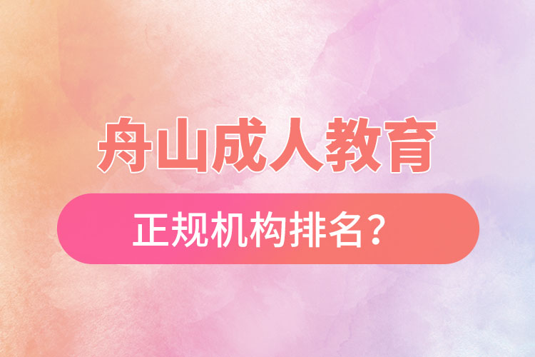 舟山成人教育培訓(xùn)正規(guī)機(jī)構(gòu)排名？