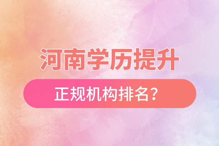 河南學(xué)歷提升的正規(guī)機(jī)構(gòu)排名？