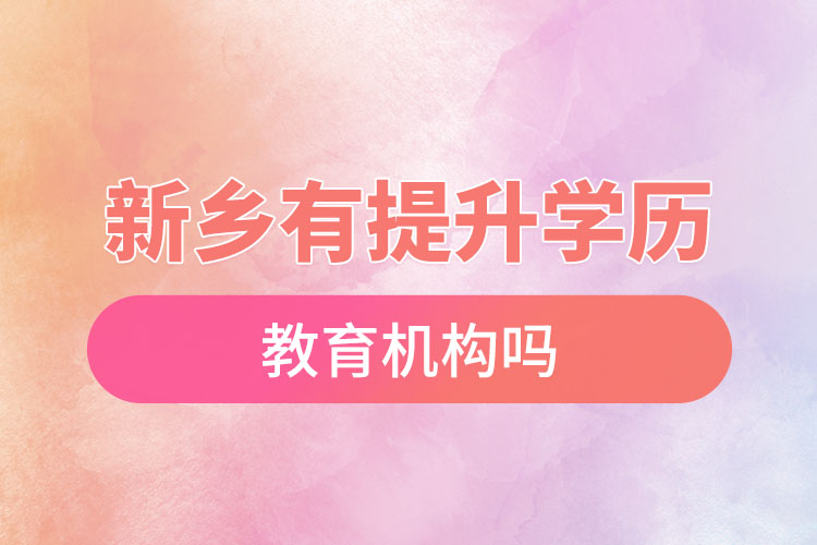 新鄉(xiāng)有提升學歷的教育機構(gòu)嗎？