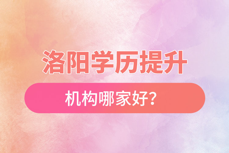 洛陽(yáng)正規(guī)的學(xué)歷提升機(jī)構(gòu)哪家好？