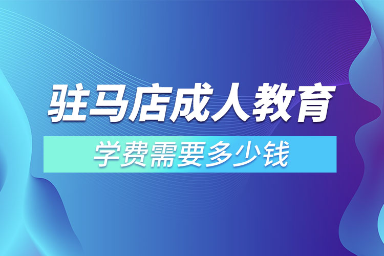 駐馬店成人教育學費需要多少錢？