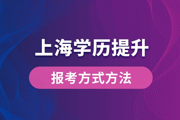 在上海想學(xué)歷提升怎么辦？有哪些提升學(xué)歷方法和指定報(bào)名途徑有哪些？