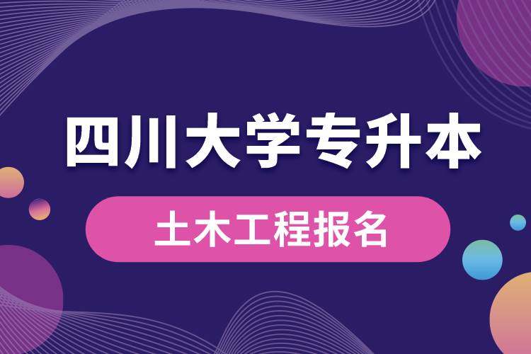 四川大學(xué)土木工程專升本報名怎么樣？
