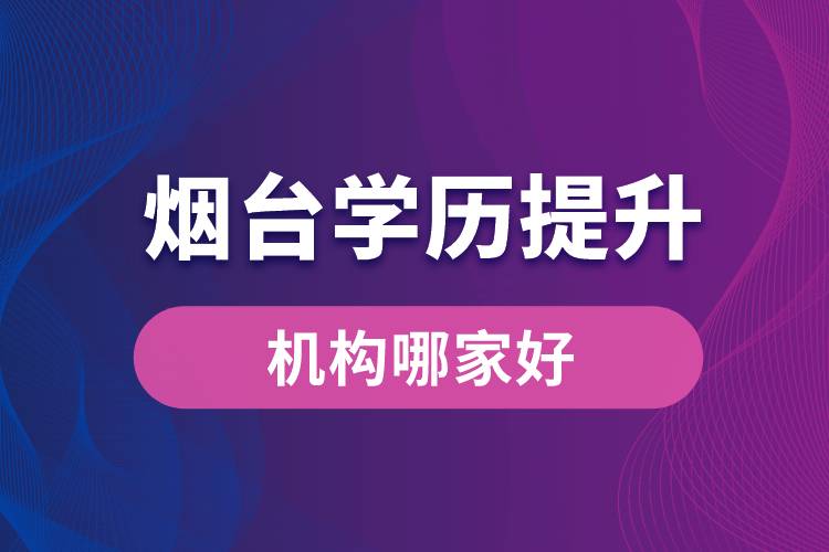 煙臺(tái)學(xué)歷提升機(jī)構(gòu)哪家好？