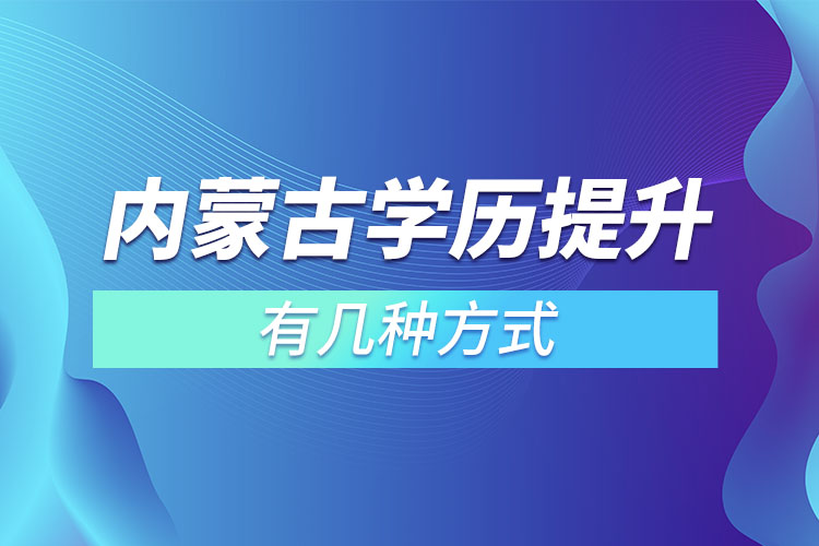 內(nèi)蒙古學(xué)歷提升有幾種方式？
