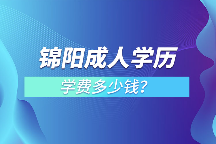 錦陽成人學(xué)歷學(xué)費多少錢？